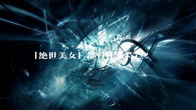 「绝世美女」都有什么特点?