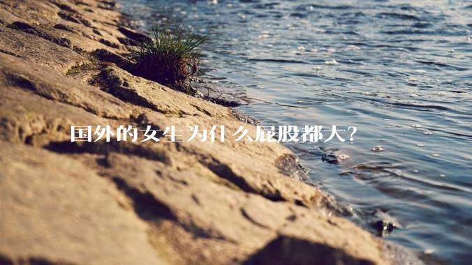 国外的女生为什么屁股都大?