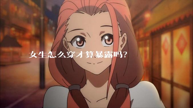 女生怎么穿才算暴露吗?