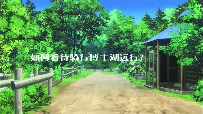 如何看待骑行博主湖远行?