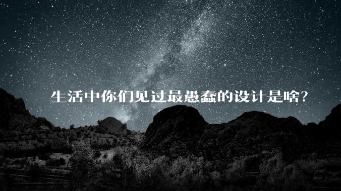 生活中你们见过最愚蠢的设计是啥?