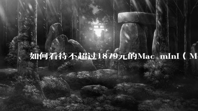 如何看待不超过1879元的Mac mini(M4+16/256GB+票),易用性吊打同级其他台式电脑?