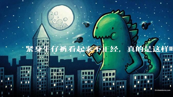 紧身牛仔裤看起来不正经,真的是这样吗?
