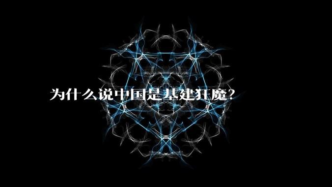 为什么说中国是基建狂魔?