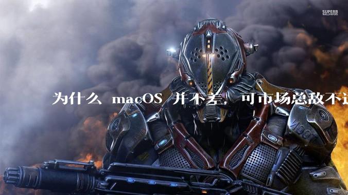 为什么 macOS 并不差,可市场总敌不过 Windows?