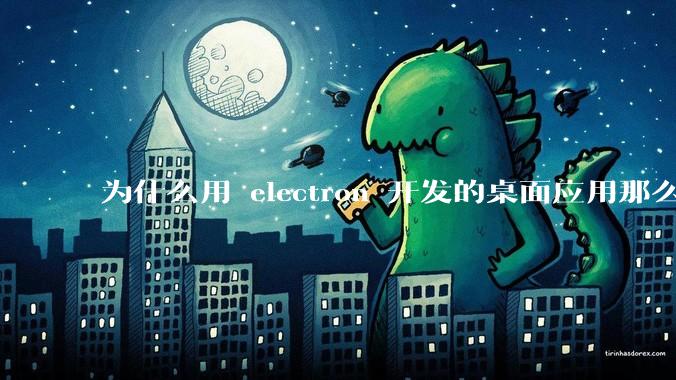 为什么用 electron 开发的桌面应用那么多?