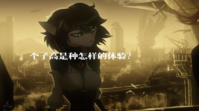 个子高是种怎样的体验?