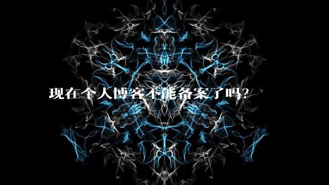 现在个人博客不能备案了吗?