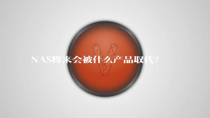 NAS将来会被什么产品取代?