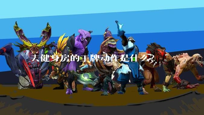 去健身房的王牌动作是什么?