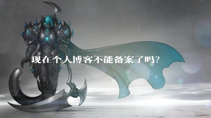 现在个人博客不能备案了吗?